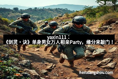 yaxin111：《剑灵・诀》单身男女万人相亲Party，缘分来敲门！